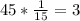 45 * \frac{1}{15} = 3