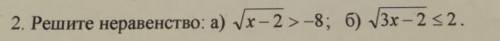 Решите неравенство: а) корень из x-2 > - 8 б) корень 3x-2 < или равно 2