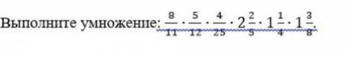 Выполните умножение: 8/11•5/12•4/25•2 2/5• 1 1/4•1 3/8​