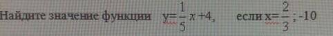 Найдите значение функции у=1/5х+4 если х=2/3;-10