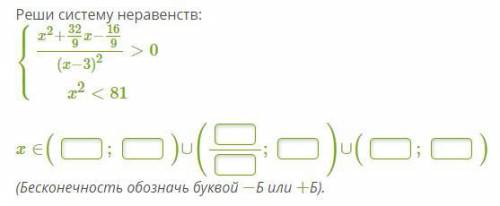 Реши систему неравенств: ⎧⎩⎨⎪⎪⎪⎪x2+329x−169(x−3)2>0x2<81 x∈( ; )∪( ; )∪( ; ) (Бесконечность об