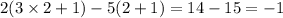 2(3 \times 2 + 1) - 5(2 + 1) = 14 - 15 = - 1