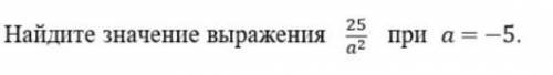 Найдите значение выражения 25/а² при а=-5​