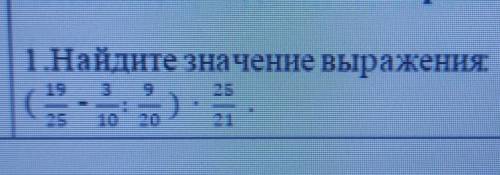 1.Найдите значение выражения (19/25-3/10:9/20) ×25/21​