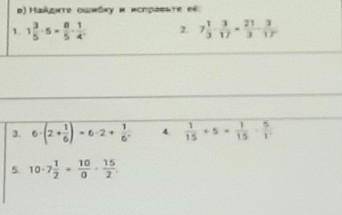 Найдите ошибку и исправьте её: 1. 1 3/5*5=8/5*1/4 2.7 1/3*3/17=21/3*3/17 3. 6*(2+1/6)=6*2+1/6 4.1/15