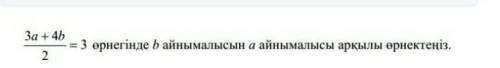 3a+4b/2 =3 өрнегінде b айналысымен a айнымалысы аркылы орнектеніз комектесіндерш надо