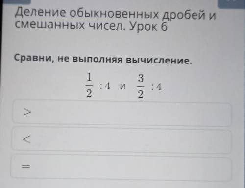 Деление обыкновенных дробей исмешанных чисел. Урок 6Сравни, не выполняя вычисление.​