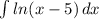 \int\limits {ln(x-5)} \, dx