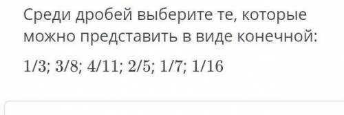 УМОЛЯЮ СРЕДИ ДРОБЕЙ ВЫБЕРИТЕ ТЕ, КОТОРЫЕ МОЖНО ПРЕДСТАВИТЬ В ВИДЕ КОНЕЧНОЙ​