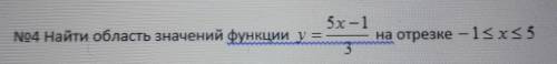 Найти область значений функции y=5х-1/3 на отрезке - 1<x<5​