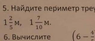 номер пять и шесть 5. Найдите периметр прямоугольника со сторонами 1/3м,1 2/5м,1 7/10м.6.Вычислите(6