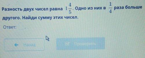 Разность двух чисел равна 1 4/5 одну из них в 1/4 раза больше другого Найдите сумму этих чисел ответ