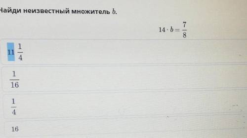 Найди неизвестный множетель b. 14*b=7/8 11 1/4. 1/16. 1/4. 16 ​