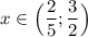 x\in\Big(\dfrac{2}{5};\dfrac{3}{2}\Big)