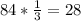 84*\frac{1}{3}=28