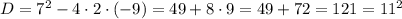 D = 7^2 - 4\cdot 2\cdot (-9) = 49 + 8\cdot9 = 49 + 72 = 121 = 11^2