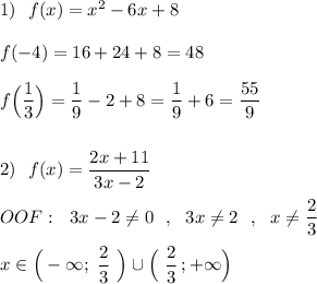 1)\ \ f(x)=x^2-6x+8\\\\f(-4)=16+24+8=48\\\\f\Big(\dfrac{1}{3}\Big)=\dfrac{1}{9}-2+8=\dfrac{1}{9}+6=\dfrac{55}{9}\\\\\\2)\ \ f(x)=\dfrac{2x+11}{3x-2}\\\\OOF:\ \ 3x-2\ne 0\ \ ,\ \ 3x\ne 2\ \ ,\ \ x\ne \dfrac{2}{3}\\\\x\in \Big(-\infty ;\ \dfrac{2}{3}\ \Big)\cup \Big(\ \dfrac{2}{3}\, ;+\infty \Big)