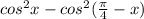 cos^{2}x - cos^{2}(\frac{\pi }{4} - x )