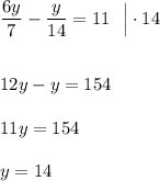 \dfrac{6y}{7}-\dfrac{y}{14}=11\ \ \Big|\cdot 14\\\\\\12y-y=154\\\\11y=154\\\\y=14