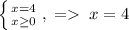 \left \{ {{x=4} \atop {x\ge0}} \right. ,\;=\;x=4