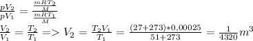 \frac{pV_2}{pV_1} =\frac{\frac{mRT_2}{M} }{\frac{mRT_1}{M} } \\\frac{V_2}{V_1}= \frac{T_2}{T_1} = V_2=\frac{T_2V_1}{T_1} = \frac{(27+273)*0,00025}{51+273} = \frac{1}{4320} m^3