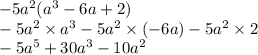 - 5a {}^{2} (a {}^{3} - 6a + 2) \\ - 5a {}^{2} \times a {}^{3} - 5a {}^{2} \times ( - 6a) - 5a {}^{2} \times 2 \\ - 5a {}^{5} + 30a {}^{3} - 10a {}^{2}