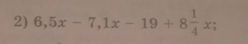 Приведите подобные слагаемые 6,5x - 7,1x-19+8 1/4x​