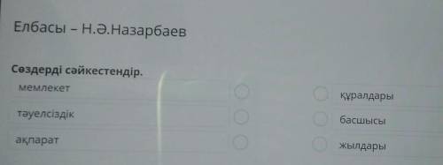 Елбасы – Н.Ә.Назарбаев Сөздерді сәйкестендір.мемлекетқұралдарытәуелсіздікбасшысыақпаратжылдары​