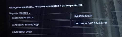 Определи факторы, которые относятся к выветриванию. Верных ответов: 2воздействие ветравулканизацияко