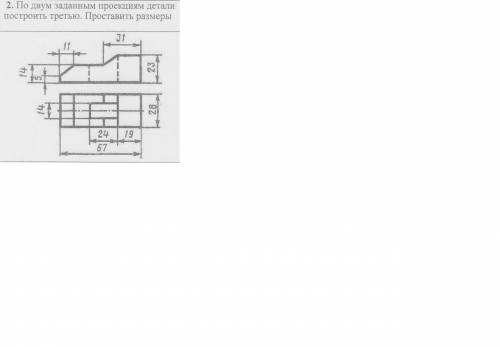 Постройте третью проекцию по двум заданным. Поставить размеры