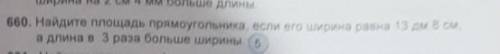 Найдите площадь прямоугольника если его ширина равна 13 дм 8 см а длина в три раза больше ширины​