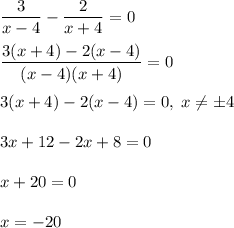 \dfrac{3}{x-4}-\dfrac{2}{x+4}=0\\\\\dfrac{3(x+4)-2(x-4)}{(x-4)(x+4)} = 0\\\\3(x+4)-2(x-4) = 0, \; x \neq \pm4\\\\3x+12-2x+8=0\\\\x+20=0\\\\x=-20