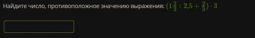 Найдите число, противоположное значению выражения: (1 2/3 : 2,5 + 2/3) ⋅ 3