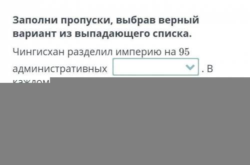 Заполни пропуски, выбрав верный вариант из выпадающего списка.Чингисхан разделил империю на 95админи