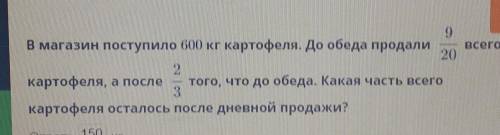 магазин поступило 600 кг картофеля до обеда продали 9/20 всего картофеля А после 2/3 того что до обе