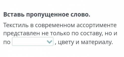 Вставь пропущенное слово. Текстиль в современном ассортименте представлен не только по составу, но и