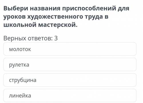 Выбери названия при для уроков художественного труда в школьной мастерской. Верных ответов: 3 молото