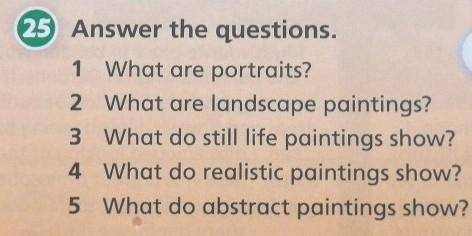 25 Answer the questions. 1 What are portraits?2 What are landscape paintings?3 What do still life pa