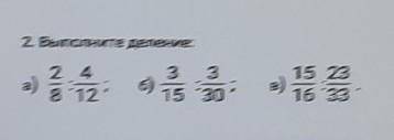 2.Выполните деление: а)2/8:4/12 б)3/15:3/30 в)15/16:23/33.​