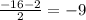 \frac{-16-2}{2}=-9