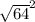 \sqrt{64} ^{2}