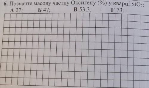 6. Позначте масову частку Оксигену (%) у кварці SiO,:A 27; Б47;В 53,3; Г 73.​