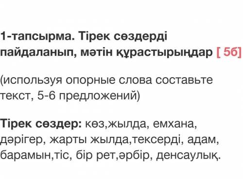 1-тапсырма. Тірек сөздерді пайдаланып, мәтін құрастырыңдар [ 5б] (используя опорные слова составьте