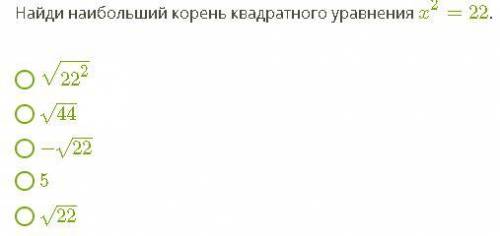 Найди наибольший корень квадратного уравнения x2=22.