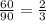 \frac{60}{90} =\frac{2}{3}