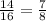 \frac{14}{16} =\frac{7}{8}