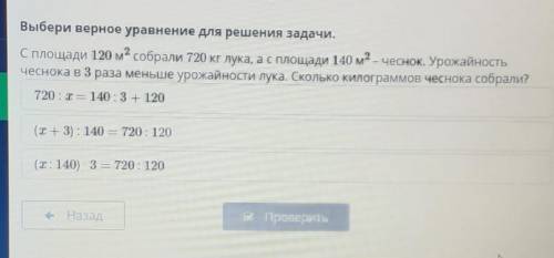 Выбери верное уравнение для решения задачи. С площади 120 м2 собрали 720 кг лука, а с площади 140 м2