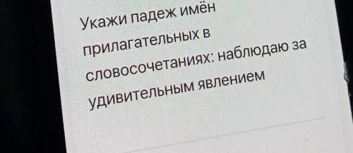 Укажи падеж имёнприлагательных всловосочетаниях: наблюдаю заудивительным явлением​