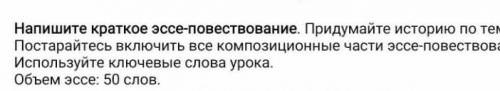 IV Напишите краткое эссе-повествование. Придумайте историю по теме урока.Постарайтесь включить все к