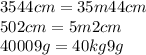 3544cm = 35m44cm \\ 502cm = 5m2cm \\ 40009g = 40kg9g